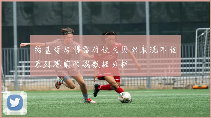 约基奇与穆雷对位戈贝尔表现不佳系列赛前两战数据分析