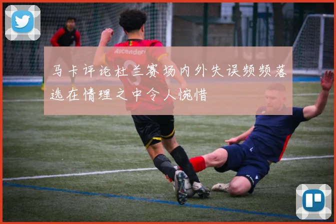 马卡评论杜兰赛场内外失误频频落选在情理之中令人惋惜