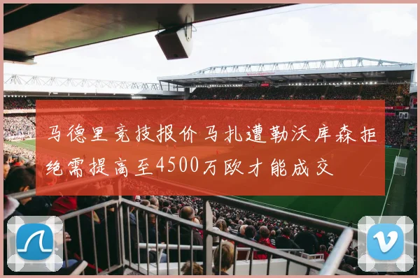 马德里竞技报价马扎遭勒沃库森拒绝需提高至4500万欧才能成交