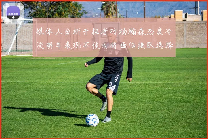 媒体人分析开拓者对杨瀚森态度冷淡明年表现不佳或将面临换队选择