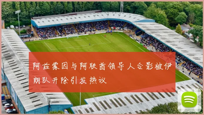 阿兹蒙因与阿联酋领导人合影被伊朗队开除引发热议