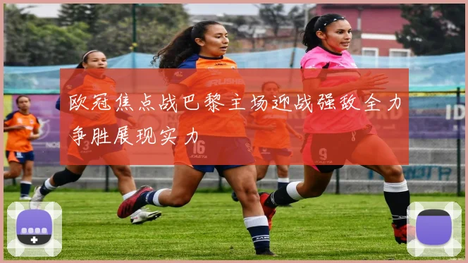欧冠焦点战巴黎主场迎战强敌全力争胜展现实力